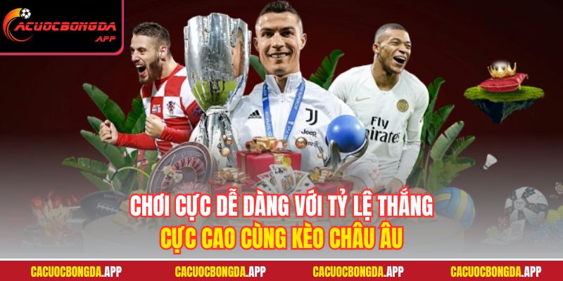 Chơi cực dễ dàng với tỷ lệ thắng cực cao cùng kèo Châu Âu