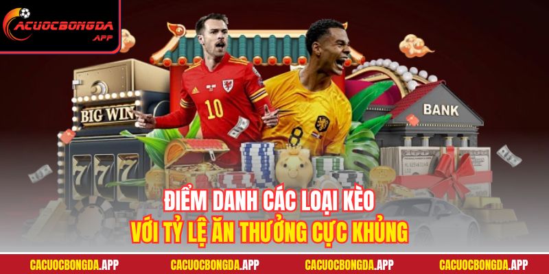 Điểm danh các loại kèo với tỷ lệ ăn thưởng cực khủng